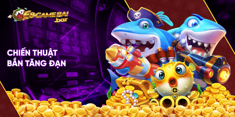 Bắn Cá tại 68 game bai và bí quyết chơi xuất thần như cao thủ Chiến thuật bắn tăng đạn