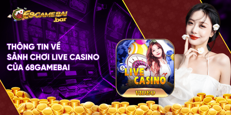 Live Casino và bí quyết lột sạch túi đối thủ tại 68 game bai Thông tin về sảnh chơi Live Casino của 68gamebai