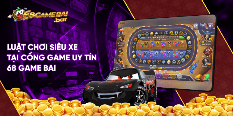Siêu xe tại 68 game bai - Trò chơi giải trí cực hút khách Luật chơi siêu xe tại cổng game uy tín 68 game bai