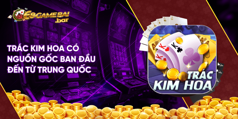 Trác Kim Hoa tại 68 Game Bài - Cách chơi và mẹo để thắng đậm Trác Kim Hoa có nguồn gốc ban đầu đến từ Trung Quốc