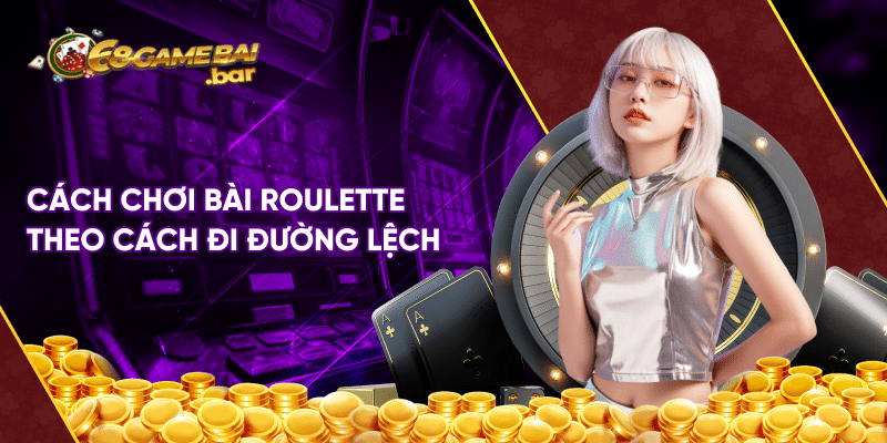 Cách chơi bài Roulette không sợ thua lỗ từ dân chuyên Cách chơi bài roulette theo cách đi đường lệch