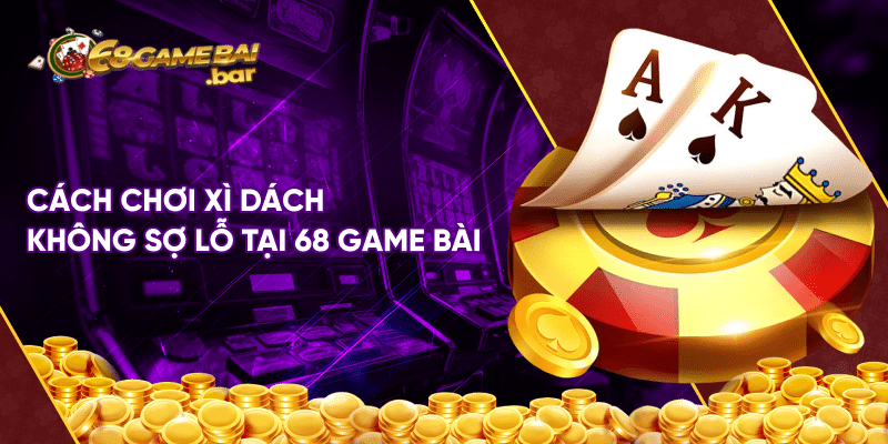 Chia sẻ cách chơi xì dách xuất thần như cao thủ lão làng Cách chơi xì dách không sợ lỗ tại 68 game bài