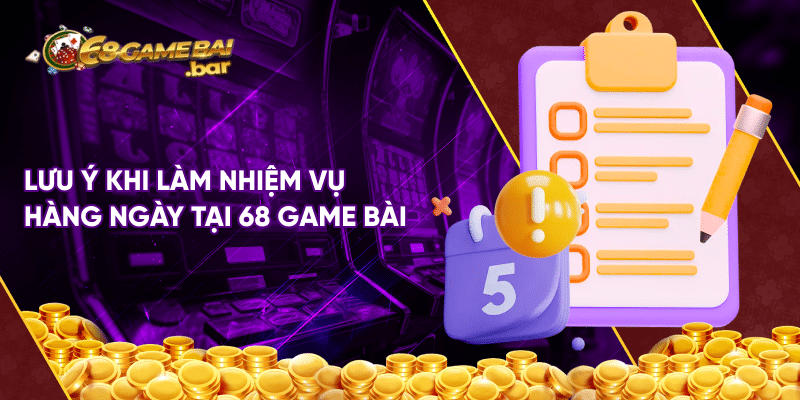 Nhiệm vụ mỗi ngày tại 68 game bài - Chinh phục ưu đãi lớn Lưu ý khi làm nhiệm vụ hàng ngày tại 68 game bài