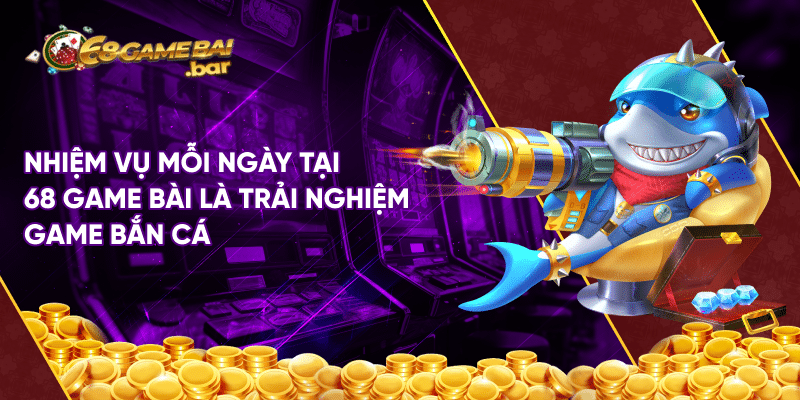 Nhiệm vụ mỗi ngày tại 68 game bài - Chinh phục ưu đãi lớn Nhiệm vụ mỗi ngày tại 68 game bài là trải nghiệm game bắn cá