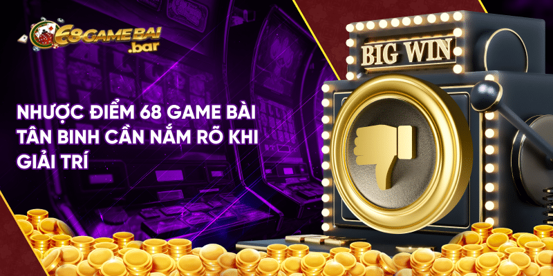 Nhược điểm 68 game bài tân binh cần nắm rõ khi giải trí Nhược điểm 68 game bài tân binh cần nắm rõ khi giải trí
