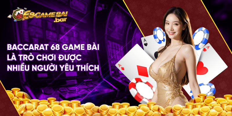 Baccarat 68 game bài – Tựa game đỉnh cao ai cũng muốn chơi Baccarat 68 game bài là trò chơi được nhiều người yêu thích