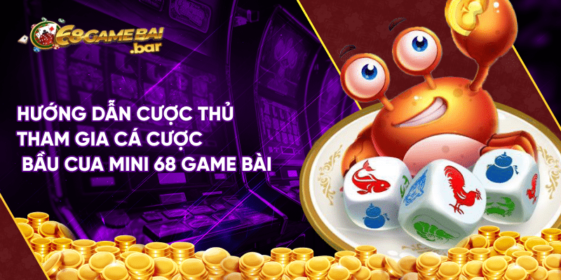 Bầu cua mini 68 game bài – Game cá cược đỉnh cao tại thị trường Việt Hướng dẫn cược thủ tham gia cá cược bầu cua mini 68 game bài