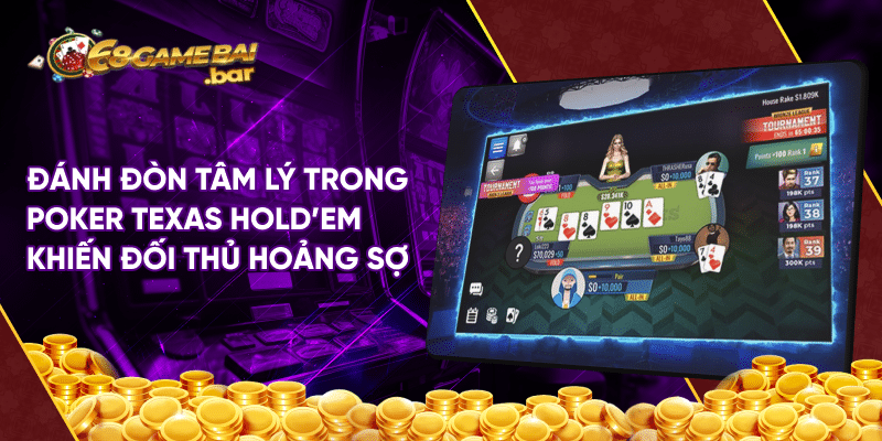 Poker Texas Hold'em 68 game bài - Siêu phẩm thú vị cho bạn Đánh đòn tâm lý trong Poker Texas Hold'em khiến đối thủ hoảng sợ