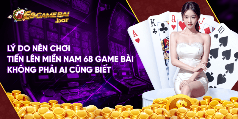 Tiến lên miền nam 68 game bài và những thông tin chi tiết Lý do nên chơi tiến lên miền nam 68 game bài không phải ai cũng biết