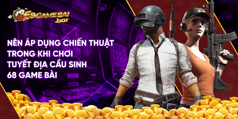 Tựa game Tuyệt địa cầu sinh 68 game bài độc lạ hiện nay Nên áp dụng chiến thuật trong khi chơi tuyết địa cầu sinh 68 game bài