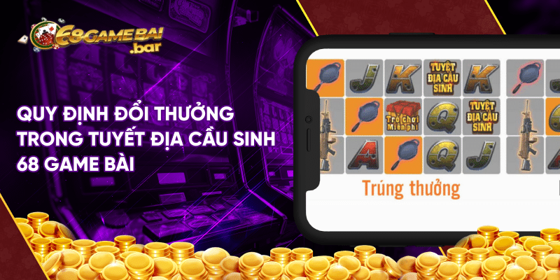 Tựa game Tuyệt địa cầu sinh 68 game bài độc lạ hiện nay Quy định đổi thưởng trong tuyết địa cầu sinh 68 game bài