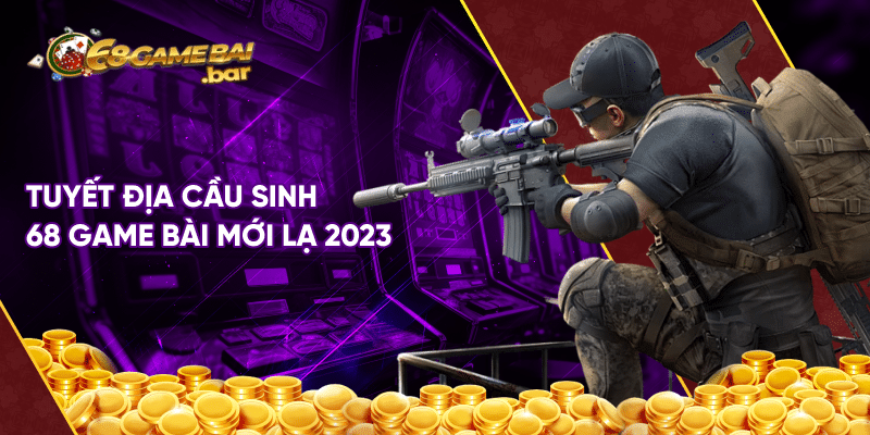 Tựa game Tuyệt địa cầu sinh 68 game bài độc lạ hiện nay Tuyệt địa cầu sinh 68 game bài mới lạ 2023