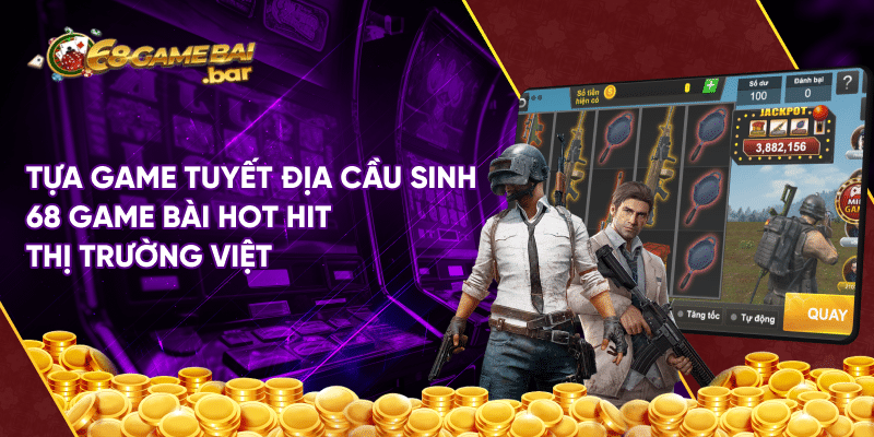 Tựa game Tuyệt địa cầu sinh 68 game bài độc lạ hiện nay Tựa game tuyết địa cầu sinh 68 game bài hot hit thị trường Việt