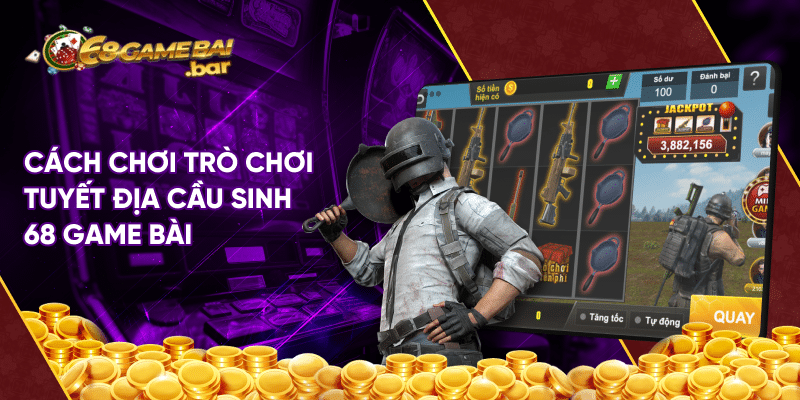Tựa game Tuyệt địa cầu sinh 68 game bài độc lạ hiện nay Cách chơi trò chơi tuyết địa cầu sinh 68 game bài