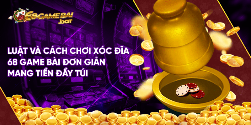 Xóc đĩa 68 game bài - Luật và cách chơi đơn giản 100% thắng Luật và cách chơi xóc đĩa 68 game bài đơn giản mang tiền đầy túi