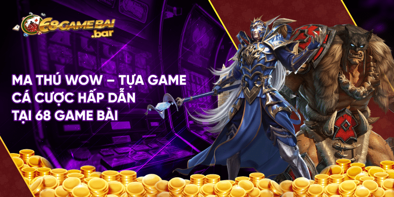Ma thú wow - Tựa game cá cược hấp dẫn tại 68 game bài Ma thú wow - Tựa game cá cược hấp dẫn tại 68 game bài