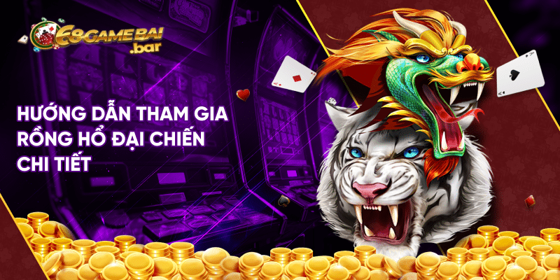 Rồng hổ đại chiến - Siêu phẩm ấn tượng tại 68gamebai Hướng dẫn tham gia Rồng hổ đại chiến chi tiết