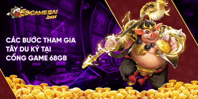 Tây du ký 68 game bài - Game nổ hũ trúng Jackpot lớn Các bước tham gia Tây du ký tại cổng game 68gb