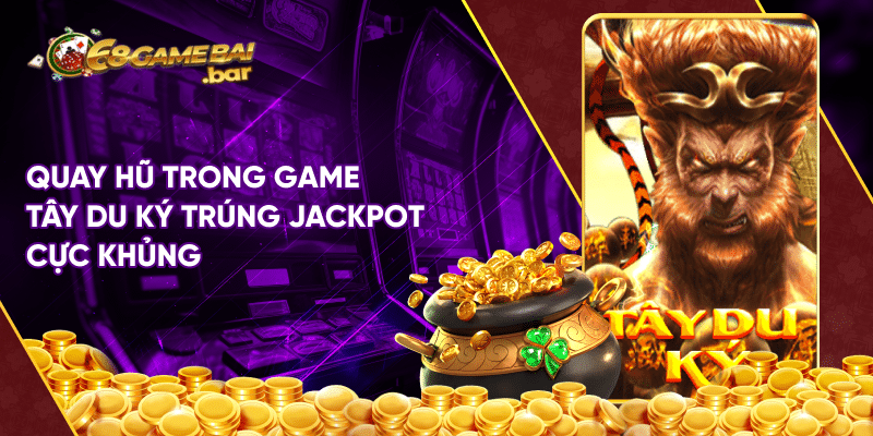 Tây du ký 68 game bài - Game nổ hũ trúng Jackpot lớn Quay hũ trong game Tây du ký trúng Jackpot cực khủng