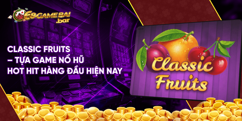 Classic Fruits - Game quay hũ hấp dẫn nhất 68gamebai Classic Fruits - Tựa game nổ hũ hot hit hàng đầu hiện nay
