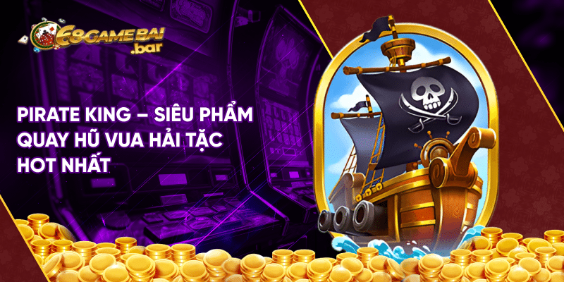 Pirate King - Siêu phẩm quay hũ vua hải tặc hot nhất Pirate King - Siêu phẩm quay hũ vua hải tặc hot nhất