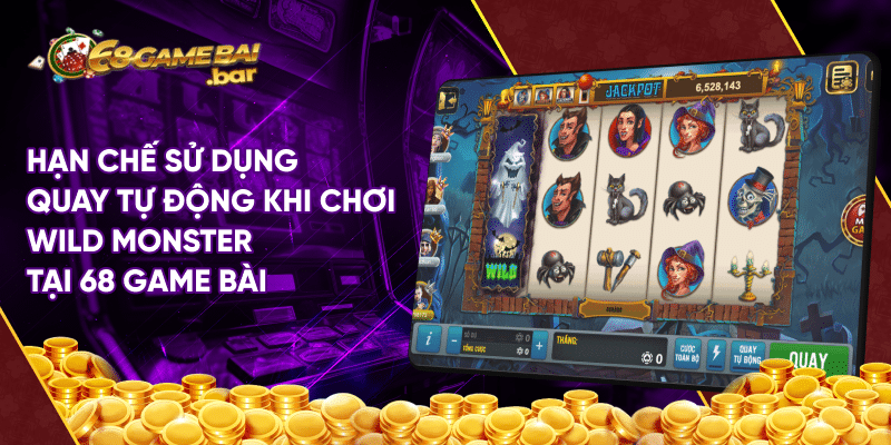 Hạn chế sử dụng quay tự động khi chơi Wild Monster tại 68 game bài