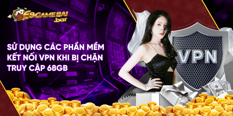 Hướng Dẫn Tải 68 Game Bài Khi Bị Chặn Đơn Giản Và Hiệu Quả Sử dụng các phần mềm kết nối VPN khi bị chặn truy cập 68gb