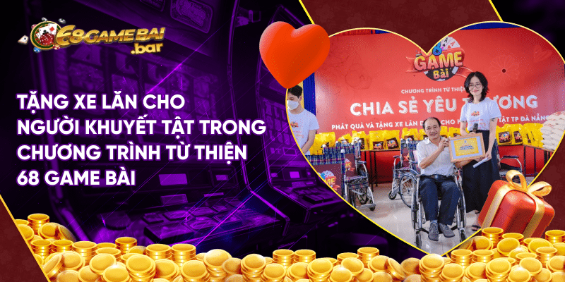Chương trình từ thiện 68 game bài - hành trình yêu thương Tặng xe lăn cho người khuyết tật trong chương trình từ thiện 68 game bài