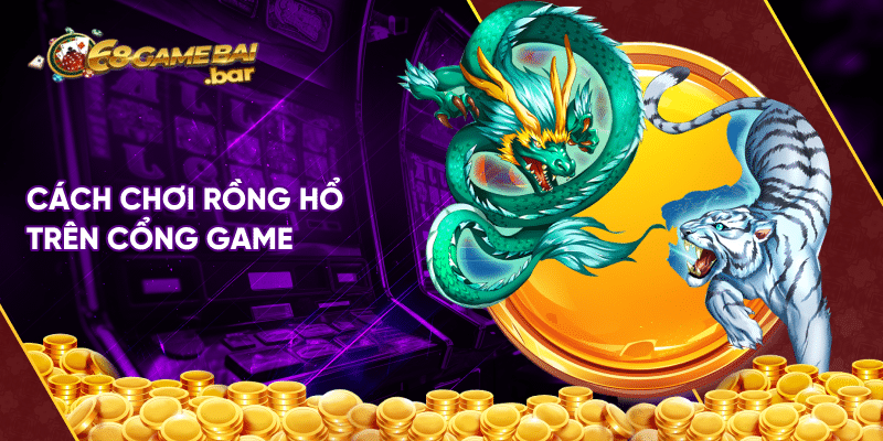 Cách chơi Rồng Hổ được chia sẻ từ cao thủ, trăm trận trăm thắng Cách chơi Rồng Hổ trên cổng game