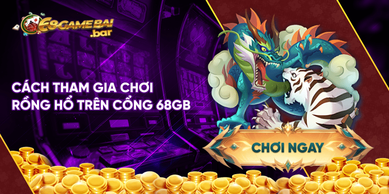 Cách chơi Rồng Hổ được chia sẻ từ cao thủ, trăm trận trăm thắng Cách tham gia chơi Rồng Hổ trên cổng 68gb