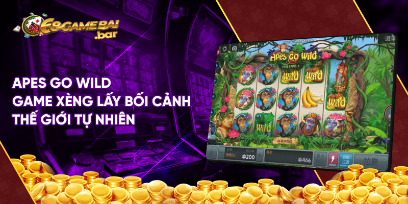 Cách chơi xèng bỏ vốn ít nhận thưởng nhiều cho cược thủ Apes Go Wild game xèng lấy bối cảnh thế giới tự nhiên
