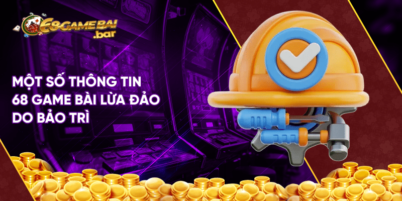 Giải đáp chi tiết thông tin 68 Game bài lừa đảo? Một số thông tin 68 Game bài lừa đảo do bảo trì
