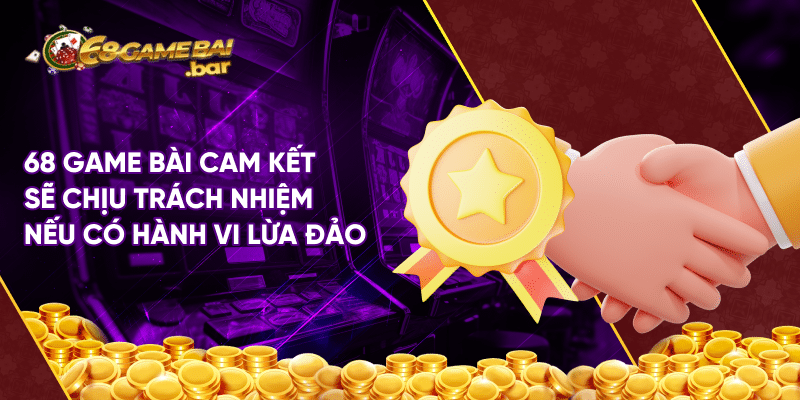 Giải đáp chi tiết thông tin 68 Game bài lừa đảo? 68 Game bài cam kết sẽ chịu trách nhiệm nếu có hành vi lừa đảo