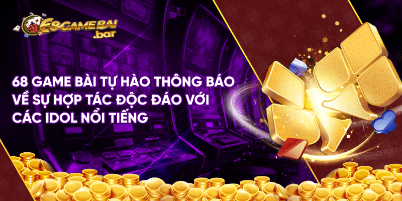 Tổng hợp danh sách các idol đồng hành cùng 68 Game bài 68 Game Bài tự hào thông báo về sự hợp tác độc đáo với các idol nổi tiếng