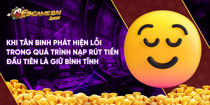 Lỗi thường gặp khi nạp tiền tại 68 game bài uy tín Khi tân binh phát hiện lỗi trong quá trình nạp rút tiền đầu tiên là giữ bình tĩnh