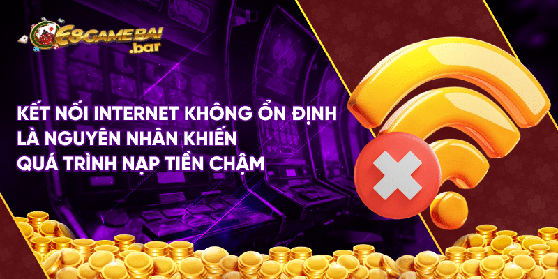 Lỗi thường gặp khi nạp tiền tại 68 game bài uy tín Kết nối Internet không ổn định là nguyên nhân khiến quá trình nạp tiền chậm