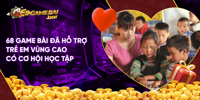 Thời sự đưa tin 68 Game bài mới nhất cho game thủ 68 Game bài đã hỗ trợ trẻ em vùng cao có cơ hội học tập