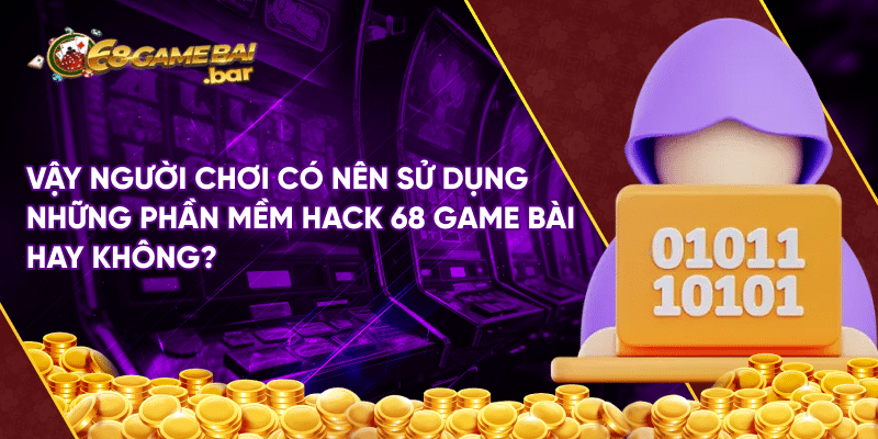 Cách hack game bài 68 kiếm 1 triệu 1 ngày có thật không? Vậy người chơi có nên sử dụng những phần mềm hack 68 game bài hay không?