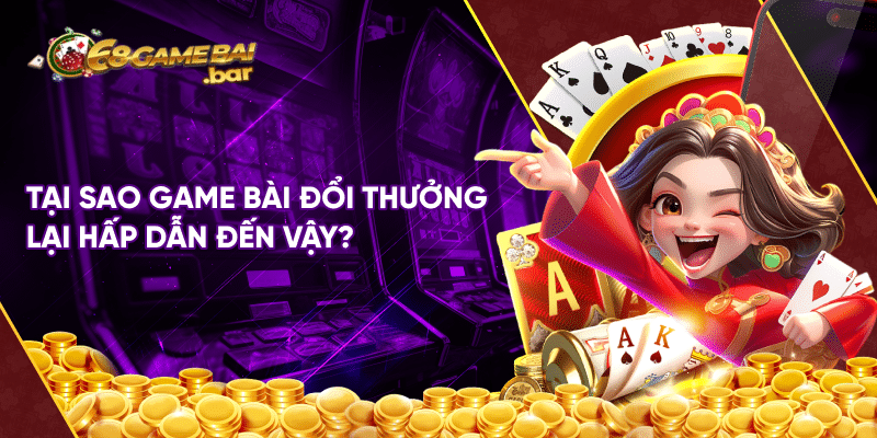 Game bài đổi thưởng là gì? thể loại nào là số 1 đang "gây bão" hiện nay? Tại sao game bài đổi thưởng lại hấp dẫn đến vậy?
