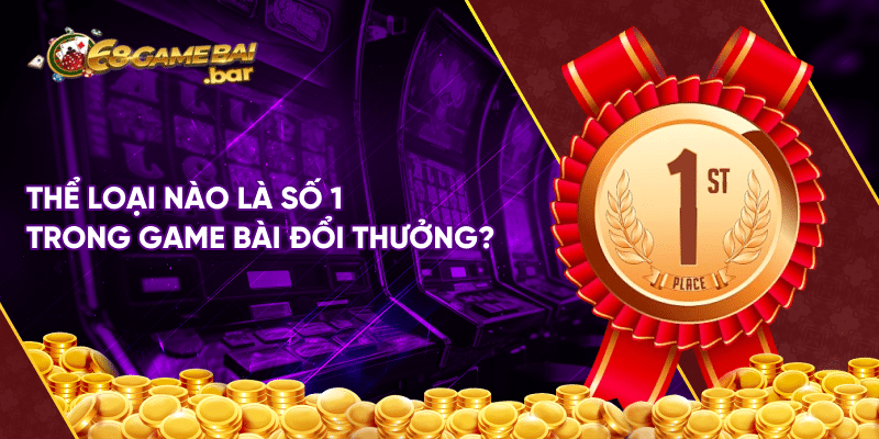 Game bài đổi thưởng là gì? thể loại nào là số 1 đang "gây bão" hiện nay? Thể loại nào là số 1 trong game bài đổi thưởng?