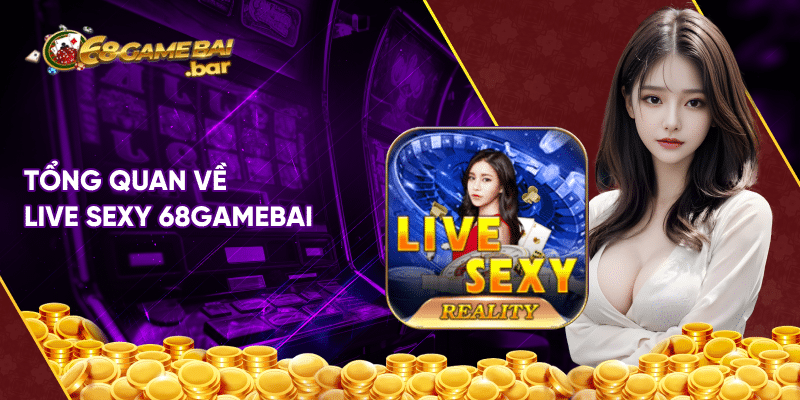 Live Sexy 68gamebai - Hấp dẫn dành cho anh em cá cược Tổng quan về Live Sexy 68gamebai