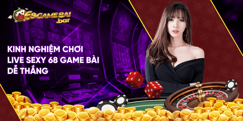 Live Sexy 68gamebai - Hấp dẫn dành cho anh em cá cược Kinh nghiệm chơi Live Sexy 68 game bài dễ thắng