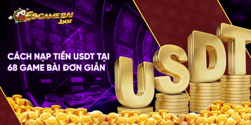 Nạp - rút bằng USDT tại 68 game bài tiện lợi và an toàn 100% Cách nạp tiền USDT tại 68 game bài đơn giản