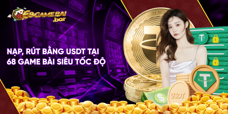 Nạp - rút bằng USDT tại 68 game bài tiện lợi và an toàn 100% Nạp, rút bằng USDT tại 68 game bài siêu tốc độ