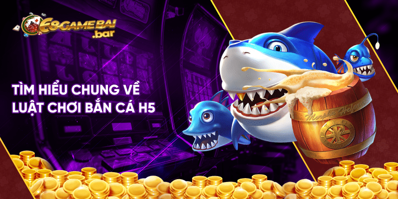Bancah5 là gì? Cách chơi bắn cá h5 hốt triệu triệu xu Tìm hiểu chung về luật chơi bắn cá h5