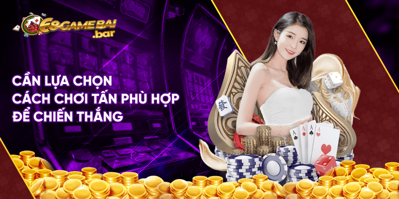 Chia Sẻ Cách Chơi Tấn Chi Tiết Cho Người Mới Bắt Đầu Cần lựa chọn cách chơi Tấn phù hợp để chiến thắng