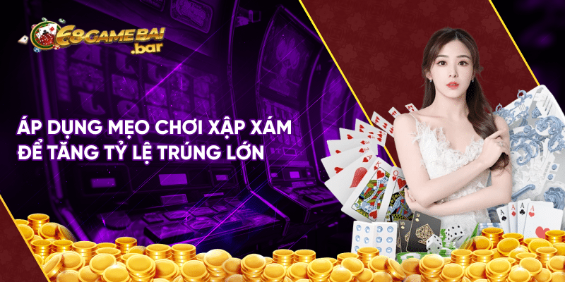 Game xập xám - Tỷ lệ trả thưởng cao, không giới hạn Áp dụng mẹo chơi xập xám để tăng tỷ lệ trúng lớn