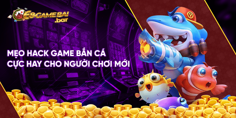 4+ mẹo hack game bắn cá hiệu quả dành cho người chơi Mẹo hack game bắn cá cực hay cho người chơi mới