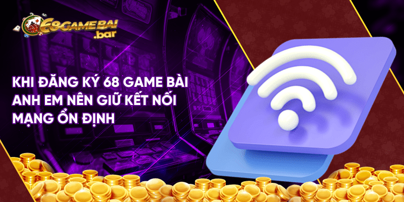 Khi đăng ký 68 game bài anh em nên giữ kết nối mạng ổn định