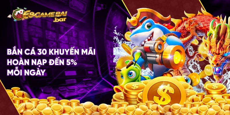 Bắn cá 30 khuyến mãi hoàn nạp đến 5% mỗi ngày